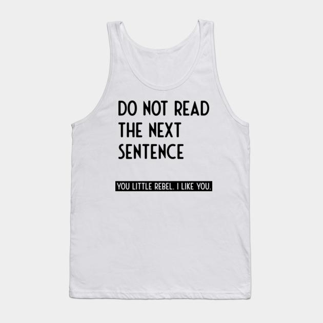do not read the next sentence you little rebbel Funny Sayings Tank